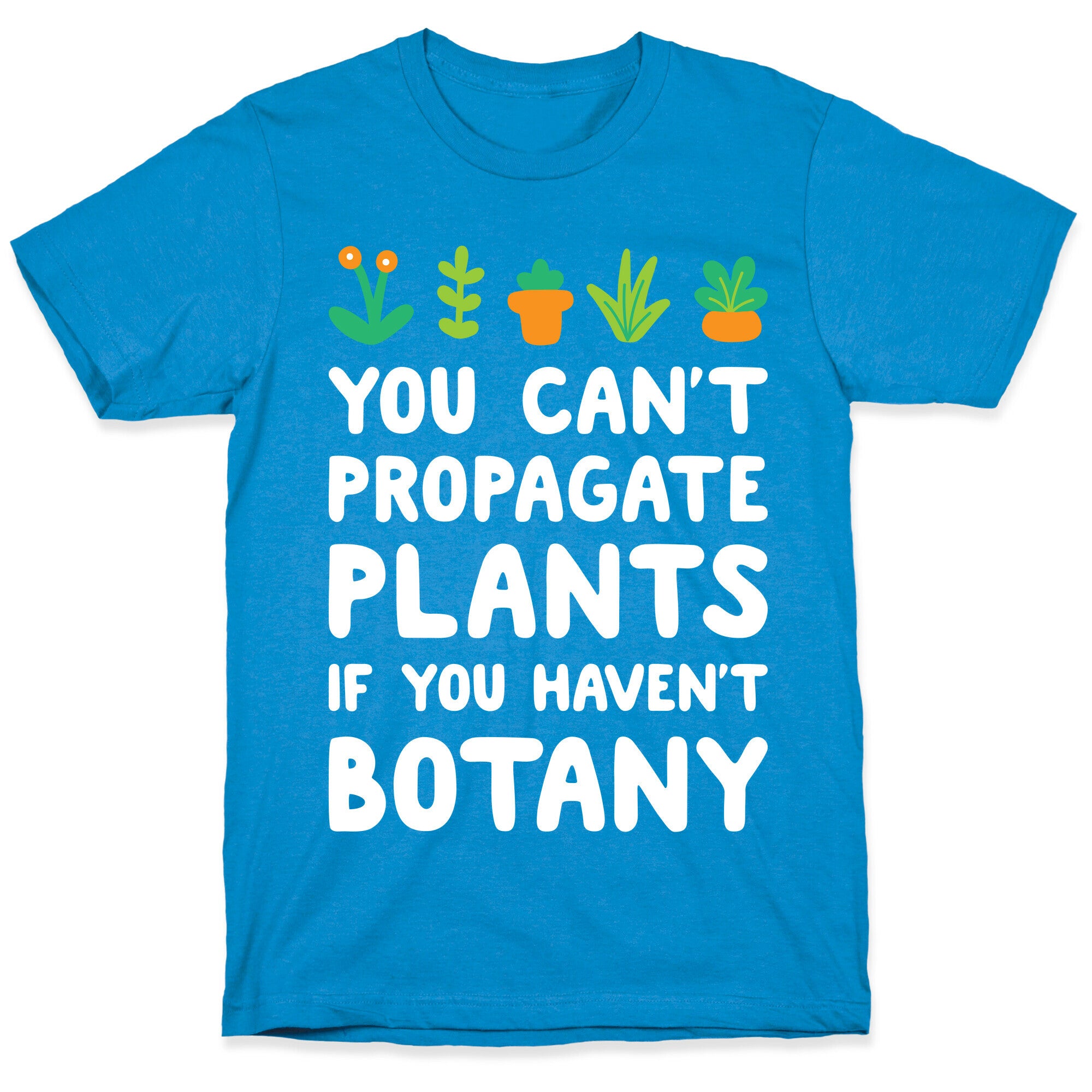 You Can't Propagate Plants If You Haven't Botany T-Shirt